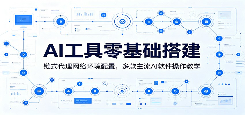 AI工具零基础搭建:链式代理网络环境配置,多款主流AI软件操作教学-云阁资源网
