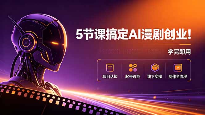 5节课搞定AI漫剧创业!项目认知+起号诊断+线下实操+制作全流程,学完即用-云阁资源网