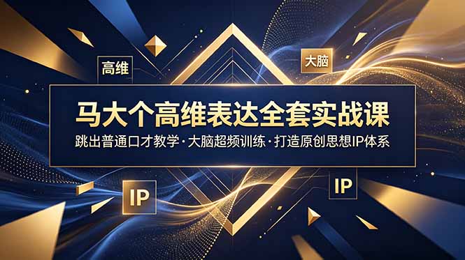 马大个高维表达全套实战课,跳出普通口才教学,大脑超频训练打造原创思想IP体系-云阁资源网