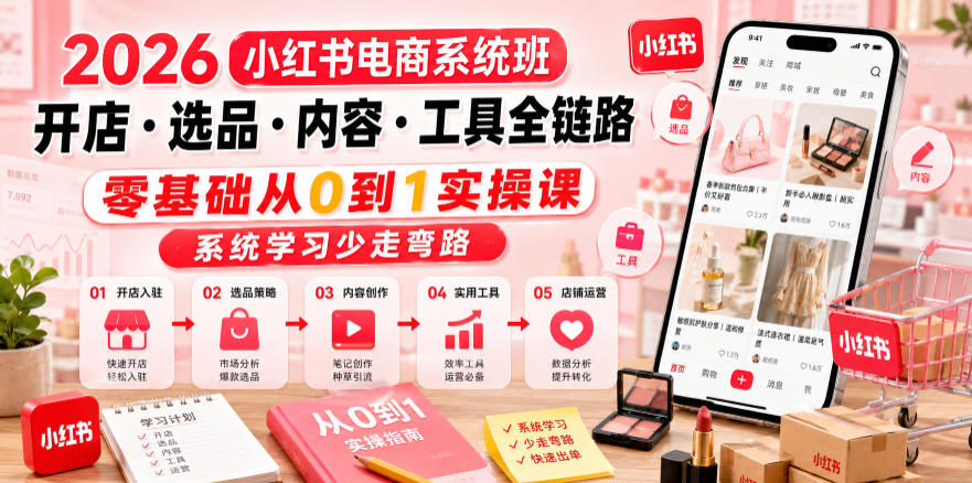 2026小红书电商系统班开店・选品・内容・工具全链路,零基础从0到1实操课,系统学习少走弯路-云阁资源网