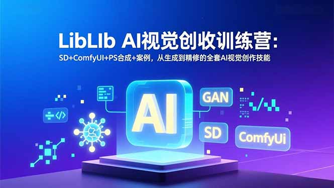 LibLIb AI视觉创收训练营:SD+ComfyUI+PS合成+案例,从生成到精修的全套AI视觉创作技能-云阁资源网