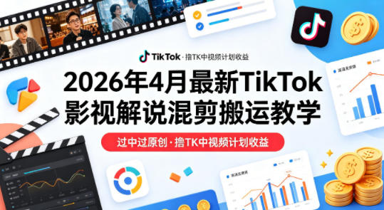 26年4月最新TikTok影视解说混剪搬运教学,过中过原创,撸TK中视频计划收益-云阁资源网
