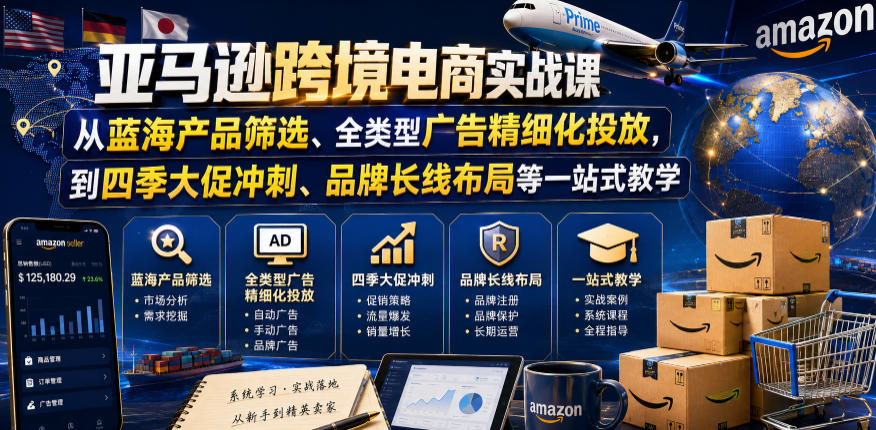 亚马逊跨境电商实战课,从蓝海产品筛选、全类型广告精细化投放,到四季大促冲刺、品牌长线布局等一站式教学(更新6月)-云阁资源网