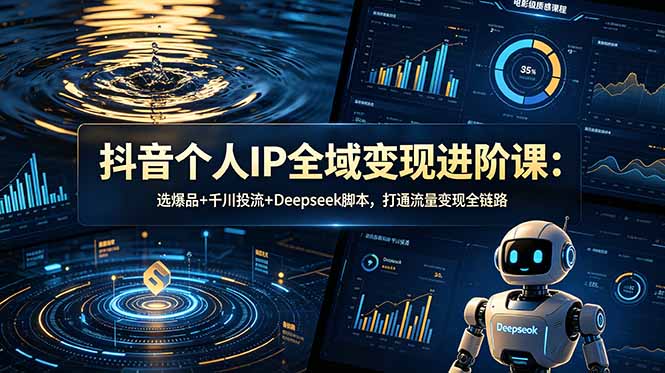 抖音个人IP全域变现进阶课-更新26年6月:选爆品+千川投流+Deepseek脚本,打通流量变现全链路-云阁资源网